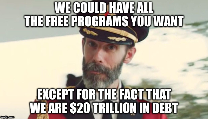 Captain Obvious on "Free Programs" | WE COULD HAVE ALL THE FREE PROGRAMS YOU WANT; EXCEPT FOR THE FACT THAT WE ARE $20 TRILLION IN DEBT | image tagged in free stuff,national debt,more free stuff,deficit spending,pork barrel spending,unfunded mandates | made w/ Imgflip meme maker