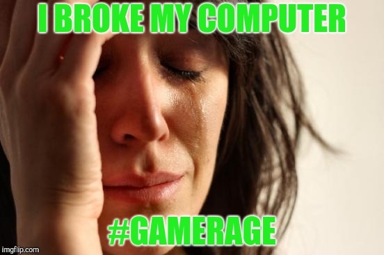 First World Problems Meme | I BROKE MY COMPUTER; #GAMERAGE | image tagged in memes,first world problems | made w/ Imgflip meme maker