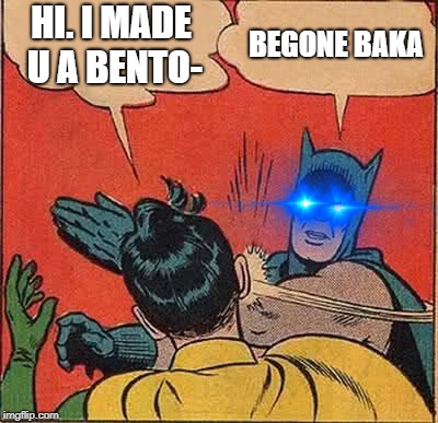 Batman Slapping Robin | HI. I MADE U A BENTO-; BEGONE BAKA | image tagged in memes,batman slapping robin | made w/ Imgflip meme maker