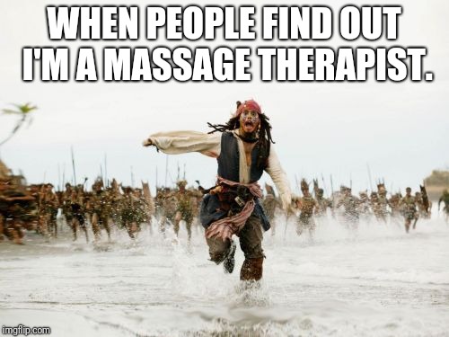 Jack Sparrow Being Chased Meme | WHEN PEOPLE FIND OUT I'M A MASSAGE THERAPIST. | image tagged in memes,jack sparrow being chased | made w/ Imgflip meme maker
