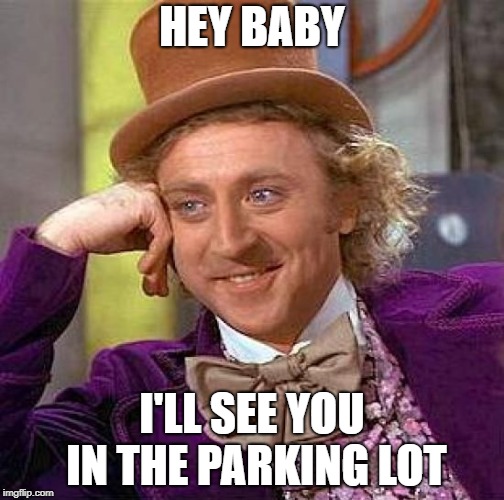 Creepy Condescending Wonka Meme | HEY BABY; I'LL SEE YOU IN THE PARKING LOT | image tagged in memes,creepy condescending wonka | made w/ Imgflip meme maker