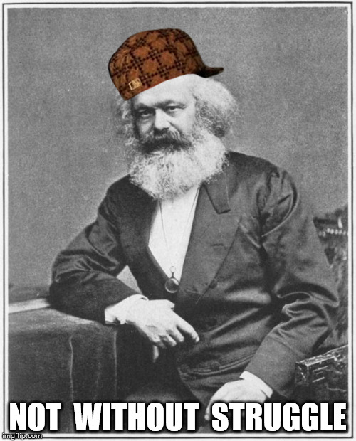 Karl Marx Meme | NOT  WITHOUT  STRUGGLE | image tagged in karl marx meme,scumbag | made w/ Imgflip meme maker