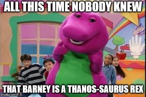 It might be a dead meme might not be | ALL THIS TIME NOBODY KNEW; THAT BARNEY IS A THANOS-SAURUS REX | image tagged in memes,barney,thanos | made w/ Imgflip meme maker