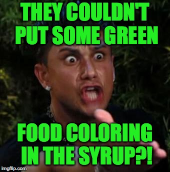 THEY COULDN'T PUT SOME GREEN FOOD COLORING IN THE SYRUP?! | made w/ Imgflip meme maker