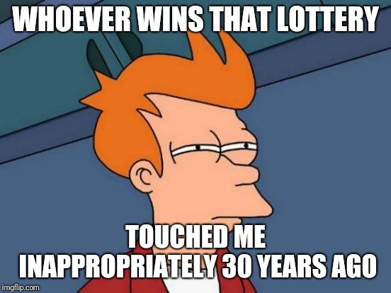 Hey, it almost worked with what's-her-name |  WHOEVER WINS THAT LOTTERY; TOUCHED ME INAPPROPRIATELY 30 YEARS AGO | image tagged in memes,futurama fry,lottery | made w/ Imgflip meme maker
