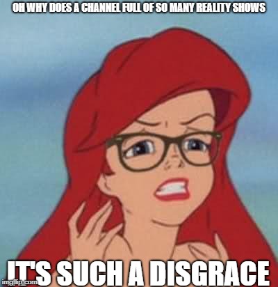 Hipster Ariel Meme | OH WHY DOES A CHANNEL FULL OF SO MANY REALITY SHOWS; IT'S SUCH A DISGRACE | image tagged in memes,hipster ariel | made w/ Imgflip meme maker