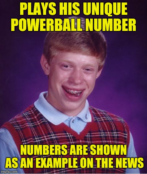 Bad Luck Brian Meme | PLAYS HIS UNIQUE POWERBALL NUMBER; NUMBERS ARE SHOWN AS AN EXAMPLE ON THE NEWS | image tagged in memes,bad luck brian | made w/ Imgflip meme maker