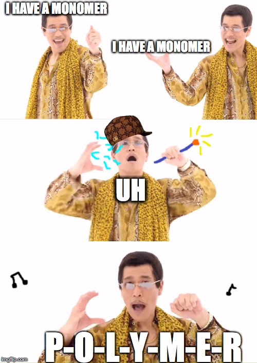PPAP | I HAVE A MONOMER; I HAVE A MONOMER; UH; P-O-L-Y-M-E-R | image tagged in memes,ppap,scumbag | made w/ Imgflip meme maker