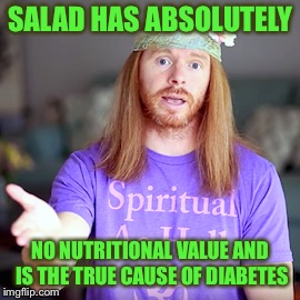 SALAD HAS ABSOLUTELY NO NUTRITIONAL VALUE AND IS THE TRUE CAUSE OF DIABETES | made w/ Imgflip meme maker