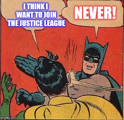 Batman Slapping Robin Meme | I THINK I WANT TO JOIN THE JUSTICE LEAGUE; NEVER! | image tagged in memes,batman slapping robin | made w/ Imgflip meme maker