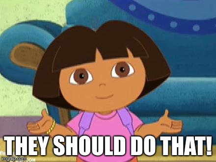 Dilemma Dora | THEY SHOULD DO THAT! | image tagged in dilemma dora | made w/ Imgflip meme maker