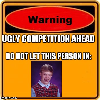 Warning Sign Meme | UGLY COMPETITION AHEAD; DO NOT LET THIS PERSON IN: | image tagged in memes,warning sign | made w/ Imgflip meme maker