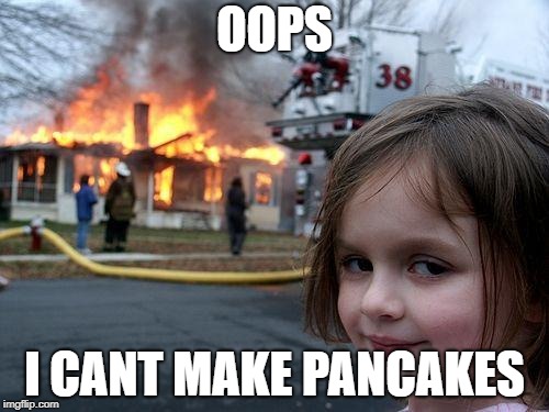 Disaster Girl Meme | OOPS; I CANT MAKE PANCAKES | image tagged in memes,disaster girl | made w/ Imgflip meme maker