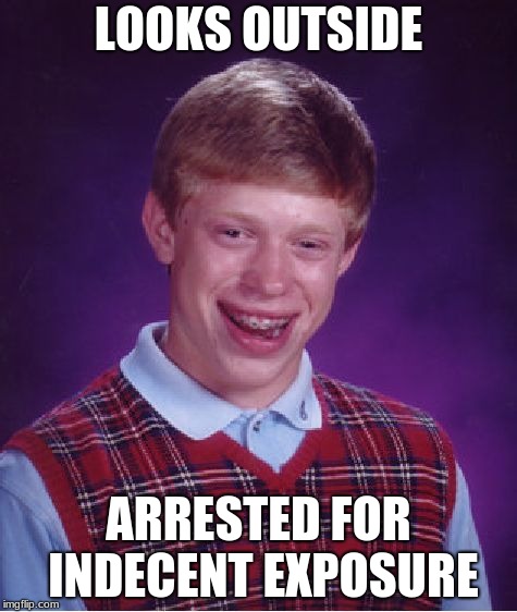 Bad Luck Brian | LOOKS OUTSIDE; ARRESTED FOR INDECENT EXPOSURE | image tagged in memes,bad luck brian | made w/ Imgflip meme maker