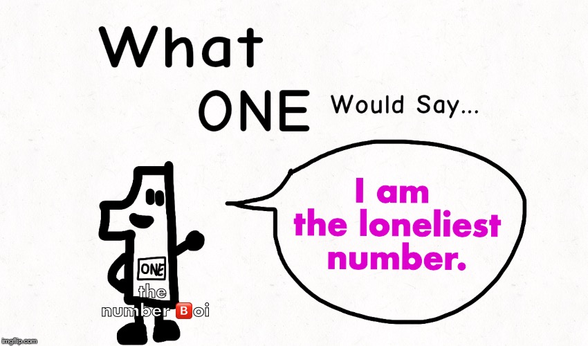 What ONE Would Say | I am the loneliest number. the number 🅱️oi | image tagged in what one would say,memes,facts,numbers,lonely,funny | made w/ Imgflip meme maker