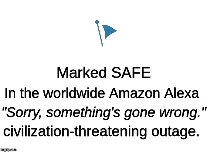 Marked Safe | Marked SAFE; In the worldwide Amazon Alexa; "Sorry, something's gone wrong."; civilization-threatening outage. | image tagged in marked safe | made w/ Imgflip meme maker