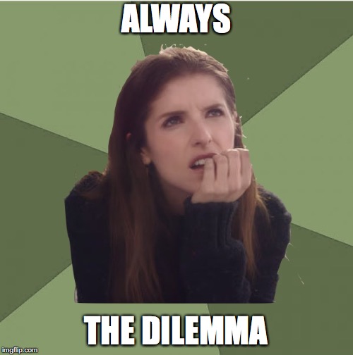 Philosophanna | ALWAYS THE DILEMMA | image tagged in philosophanna | made w/ Imgflip meme maker