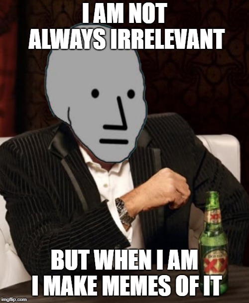 Most Interesting NPC | I AM NOT ALWAYS IRRELEVANT; BUT WHEN I AM I MAKE MEMES OF IT | image tagged in most interesting npc | made w/ Imgflip meme maker
