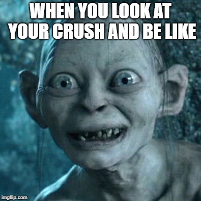 Gollum Meme | WHEN YOU LOOK AT YOUR CRUSH AND BE LIKE | image tagged in memes,gollum | made w/ Imgflip meme maker