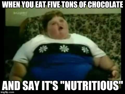 Ur mom gay | WHEN YOU EAT FIVE TONS OF CHOCOLATE; AND SAY IT'S "NUTRITIOUS" | image tagged in ur mom gay | made w/ Imgflip meme maker