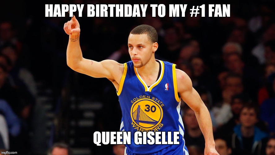 stephen curry | HAPPY BIRTHDAY TO MY #1 FAN; QUEEN GISELLE | image tagged in stephen curry | made w/ Imgflip meme maker
