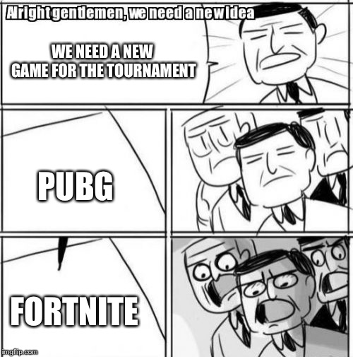 Alright Gentlemen We Need A New Idea | WE NEED A NEW GAME FOR THE TOURNAMENT; PUBG; FORTNITE | image tagged in memes,alright gentlemen we need a new idea | made w/ Imgflip meme maker