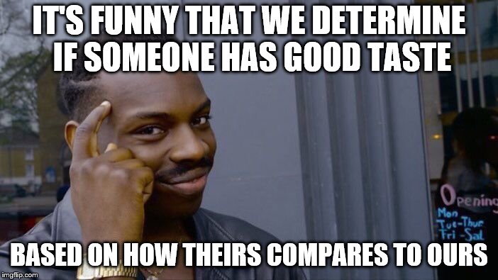 Roll Safe Think About It | IT'S FUNNY THAT WE DETERMINE IF SOMEONE HAS GOOD TASTE; BASED ON HOW THEIRS COMPARES TO OURS | image tagged in memes,roll safe think about it | made w/ Imgflip meme maker