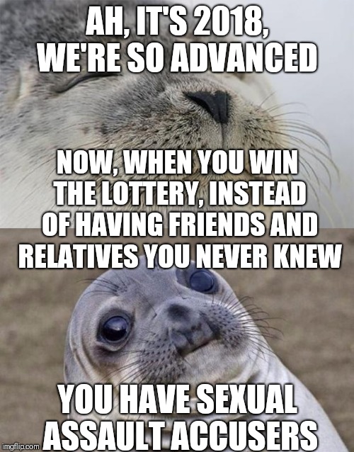 Short Satisfaction VS Truth Meme | AH, IT'S 2018, WE'RE SO ADVANCED YOU HAVE SEXUAL ASSAULT ACCUSERS NOW, WHEN YOU WIN THE LOTTERY, INSTEAD OF HAVING FRIENDS AND RELATIVES YOU | image tagged in memes,short satisfaction vs truth | made w/ Imgflip meme maker