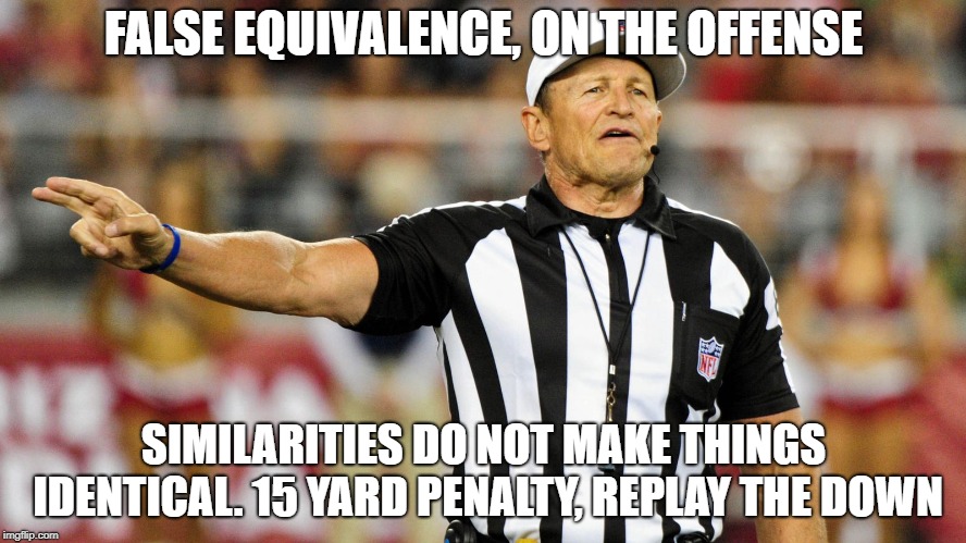 FALSE EQUIVALENCE, ON THE OFFENSE; SIMILARITIES DO NOT MAKE THINGS IDENTICAL. 15 YARD PENALTY, REPLAY THE DOWN | made w/ Imgflip meme maker