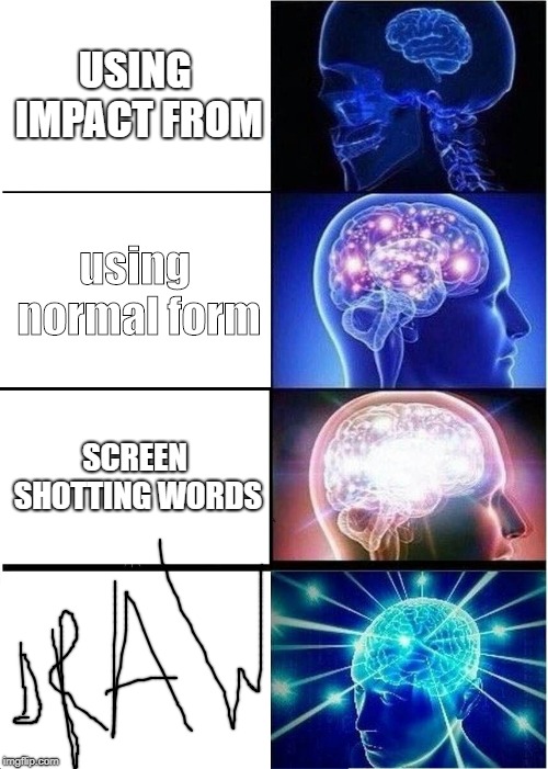 Expanding Brain | USING IMPACT FROM; using normal form; SCREEN SHOTTING WORDS | image tagged in memes,expanding brain | made w/ Imgflip meme maker
