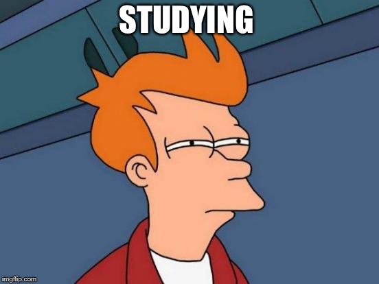 Futurama Fry | STUDYING | image tagged in memes,futurama fry | made w/ Imgflip meme maker
