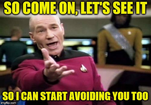Picard Wtf Meme | SO COME ON, LET'S SEE IT SO I CAN START AVOIDING YOU TOO | image tagged in memes,picard wtf | made w/ Imgflip meme maker