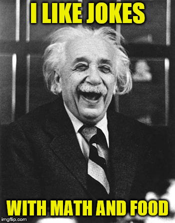 Einstein laugh | I LIKE JOKES WITH MATH AND FOOD | image tagged in einstein laugh | made w/ Imgflip meme maker