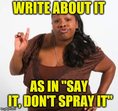 sassy black woman | WRITE ABOUT IT AS IN "SAY IT, DON'T SPRAY IT" | image tagged in sassy black woman | made w/ Imgflip meme maker