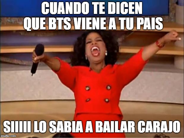 Oprah You Get A Meme | CUANDO TE DICEN QUE BTS VIENE A TU PAIS; SIIIII LO SABIA A BAILAR CARAJO | image tagged in memes,oprah you get a | made w/ Imgflip meme maker