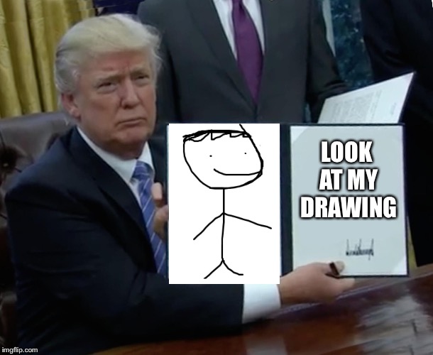 Trump Bill Signing Meme | LOOK AT MY DRAWING | image tagged in memes,trump bill signing | made w/ Imgflip meme maker