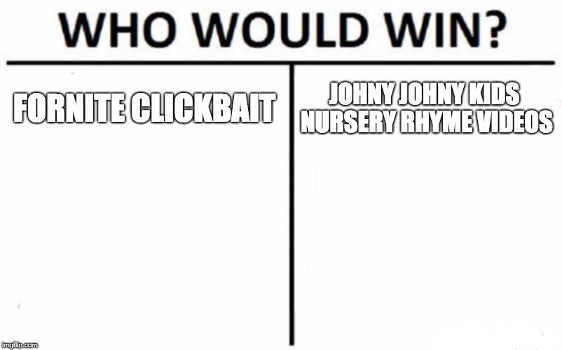 Johny Johny | FORNITE CLICKBAIT; JOHNY JOHNY KIDS NURSERY RHYME VIDEOS | image tagged in memes,who would win | made w/ Imgflip meme maker