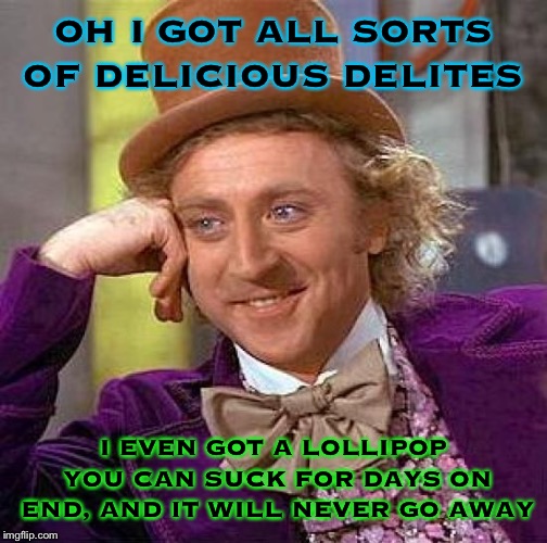 Creepy Condescending Wonka | OH I GOT ALL SORTS OF DELICIOUS DELITES; I EVEN GOT A LOLLIPOP YOU CAN SUCK FOR DAYS ON END, AND IT WILL NEVER GO AWAY | image tagged in memes,creepy condescending wonka,funny memes,thats what he said | made w/ Imgflip meme maker