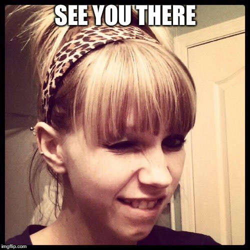 least seductive wink girl | SEE YOU THERE | image tagged in least seductive wink girl | made w/ Imgflip meme maker