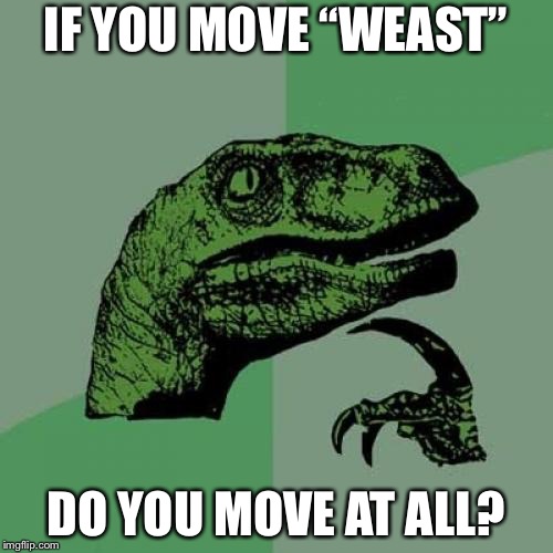 Philosoraptor | IF YOU MOVE “WEAST”; DO YOU MOVE AT ALL? | image tagged in memes,philosoraptor | made w/ Imgflip meme maker