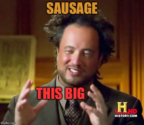 Ancient Aliens Meme | SAUSAGE THIS BIG | image tagged in memes,ancient aliens | made w/ Imgflip meme maker