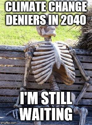 Waiting Skeleton Meme | CLIMATE CHANGE DENIERS IN 2040; I'M STILL WAITING | image tagged in memes,waiting skeleton | made w/ Imgflip meme maker