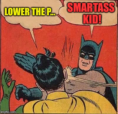 Batman Slapping Robin Meme | LOWER THE P... SMARTASS KID! | image tagged in memes,batman slapping robin | made w/ Imgflip meme maker
