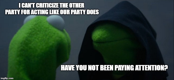 hmmm | I CAN'T CRITICIZE THE OTHER PARTY FOR ACTING LIKE OUR PARTY DOES; HAVE YOU NOT BEEN PAYING ATTENTION? | image tagged in memes,evil kermit,republicans,democrats,political meme | made w/ Imgflip meme maker