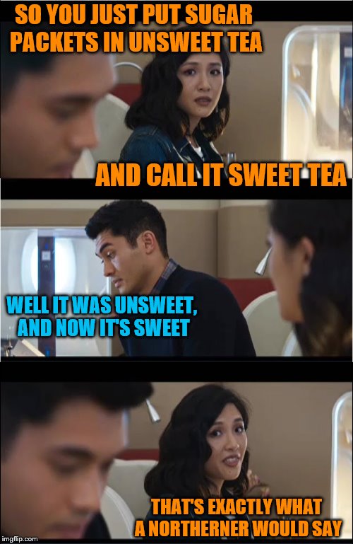 SO YOU JUST PUT SUGAR PACKETS IN UNSWEET TEA AND CALL IT SWEET TEA WELL IT WAS UNSWEET, AND NOW IT'S SWEET THAT'S EXACTLY WHAT A NORTHERNER  | made w/ Imgflip meme maker