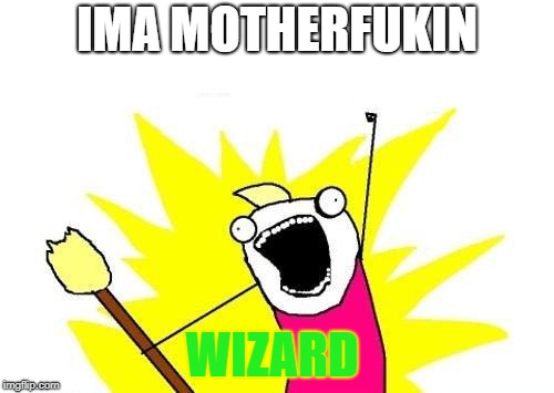 X All The Y Meme | IMA MOTHERFUKIN; WIZARD | image tagged in memes,x all the y | made w/ Imgflip meme maker