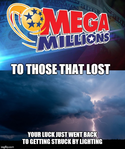 TO THOSE THAT LOST; YOUR LUCK JUST WENT BACK TO GETTING STRUCK BY LIGHTING | image tagged in lottery,loser | made w/ Imgflip meme maker