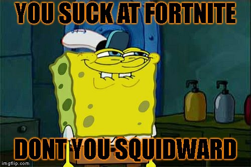 Don't You Squidward | YOU SUCK AT FORTNITE; DONT YOU SQUIDWARD | image tagged in memes,dont you squidward | made w/ Imgflip meme maker