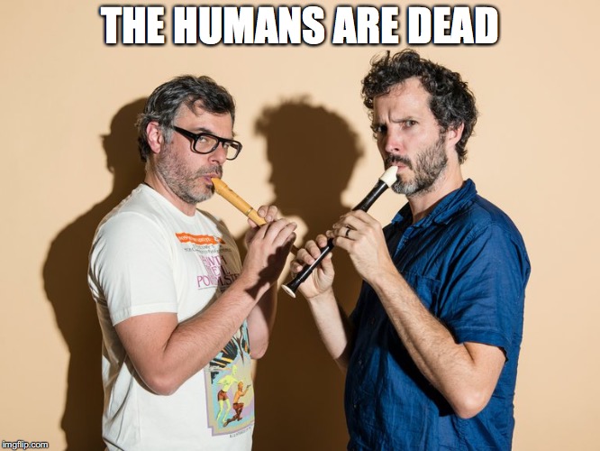 Flight of the Conchords Flute | THE HUMANS ARE DEAD | image tagged in flight of the conchords flute | made w/ Imgflip meme maker