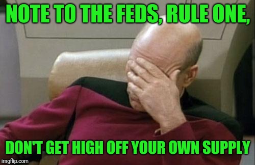Captain Picard Facepalm Meme | NOTE TO THE FEDS, RULE ONE, DON'T GET HIGH OFF YOUR OWN SUPPLY | image tagged in memes,captain picard facepalm | made w/ Imgflip meme maker